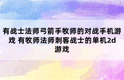 有战士法师弓箭手牧师的对战手机游戏 有牧师法师刺客战士的单机2d游戏